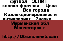 1.1) футбол : ЗЕНИТ  (кнопка фрачная) › Цена ­ 330 - Все города Коллекционирование и антиквариат » Значки   . Мурманская обл.,Мончегорск г.